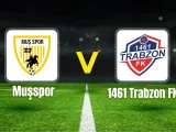 1461 Trabzonspor – Muşspor Maçı Saat Kaçta? Hangi Kanalda?